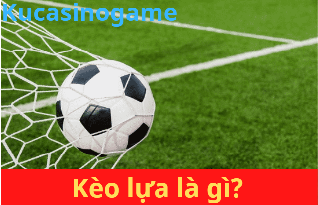 Kèo lựa là gì?