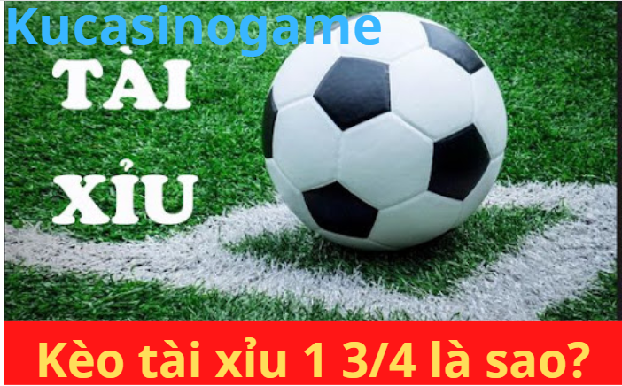 Giải thích toàn bộ về kèo tài xỉu 1 3/4